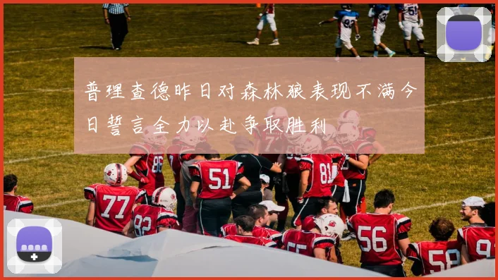 普理查德昨日对森林狼表现不满今日誓言全力以赴争取胜利