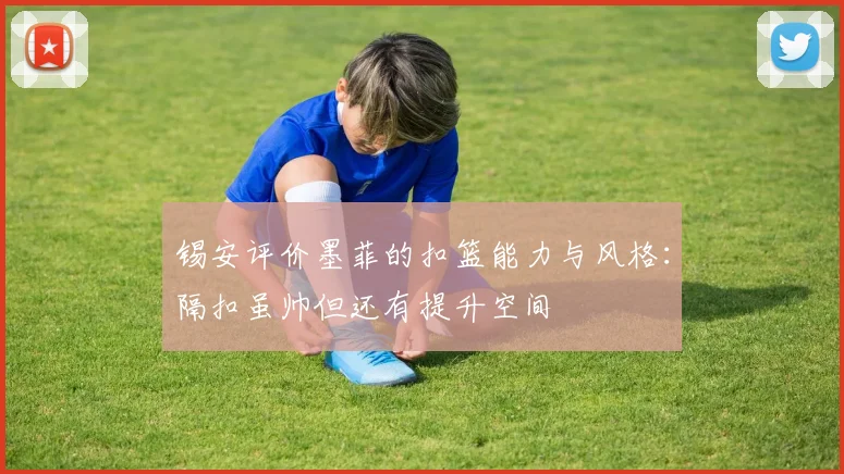 锡安评价墨菲的扣篮能力与风格：隔扣虽帅但还有提升空间