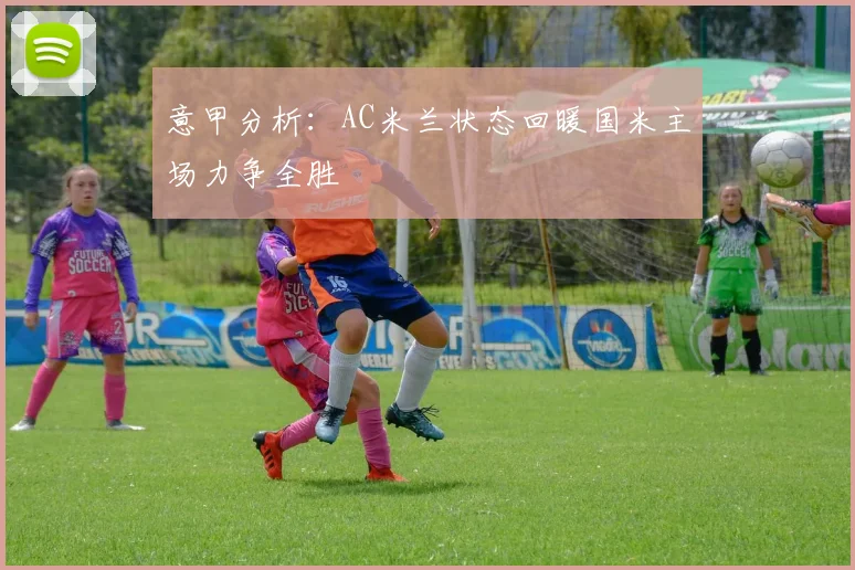 意甲分析：AC米兰状态回暖国米主场力争全胜