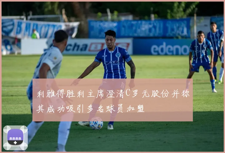 利雅得胜利主席澄清C罗无股份并称其成功吸引多名球员加盟
