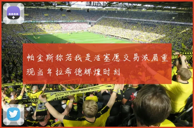 帕金斯称若我是活塞愿交易浓眉重现当年拉希德辉煌时刻
