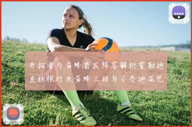 开拓者与黄蜂首发阵容解析霍勒迪克林根对决黄蜂三核与小乔迪亚巴特