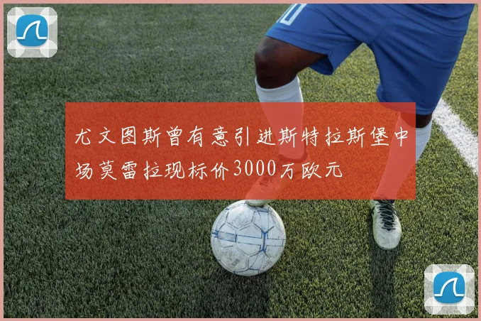 尤文图斯曾有意引进斯特拉斯堡中场莫雷拉现标价3000万欧元
