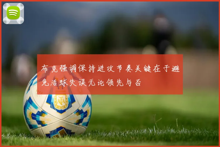 布克强调保持进攻节奏关键在于避免活球失误无论领先与否