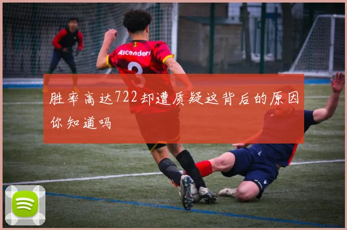 胜率高达722却遭质疑这背后的原因你知道吗