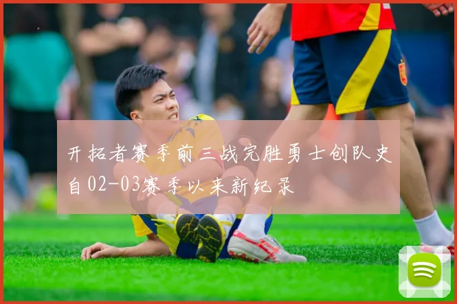 开拓者赛季前三战完胜勇士创队史自02-03赛季以来新纪录