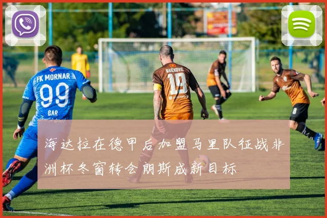 海达拉在德甲后加盟马里队征战非洲杯冬窗转会朗斯成新目标
