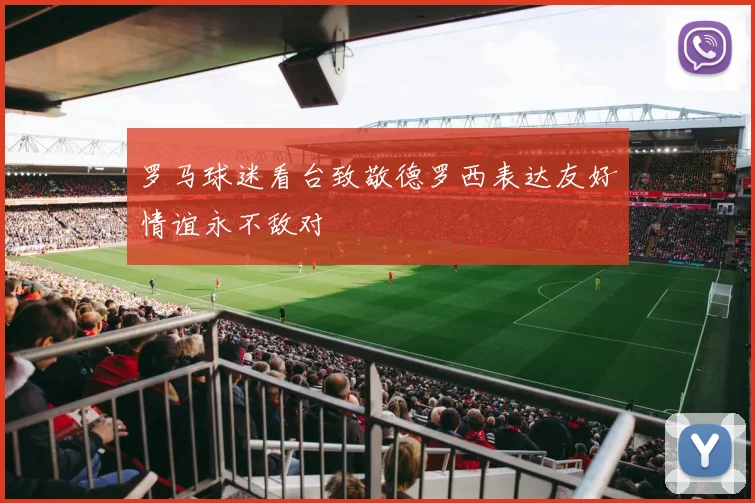 罗马球迷看台致敬德罗西表达友好情谊永不敌对