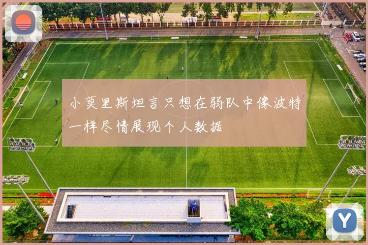 小莫里斯坦言只想在弱队中像波特一样尽情展现个人数据