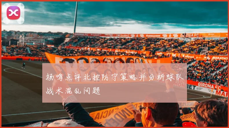 杨鸣点评北控防守策略并分析球队战术混乱问题