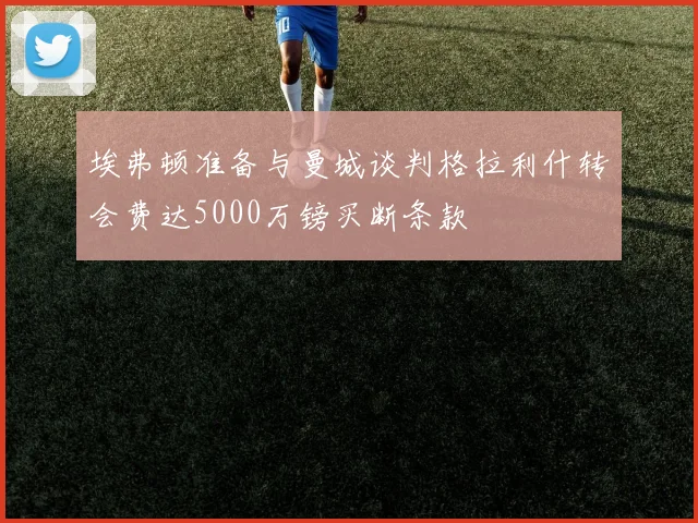 埃弗顿准备与曼城谈判格拉利什转会费达5000万镑买断条款