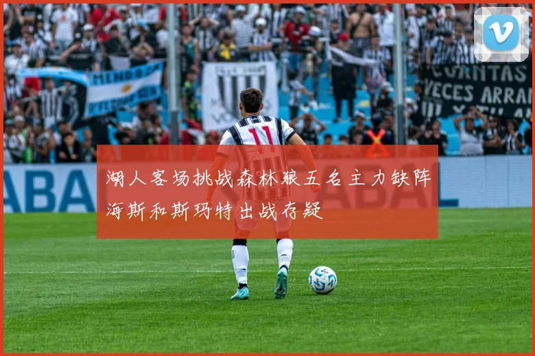 湖人客场挑战森林狼五名主力缺阵海斯和斯玛特出战存疑