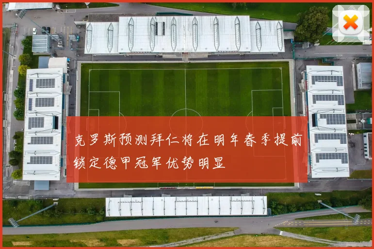 克罗斯预测拜仁将在明年春季提前锁定德甲冠军优势明显