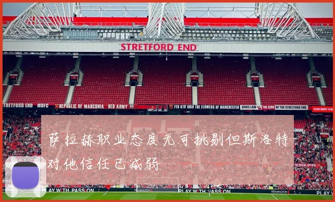 萨拉赫职业态度无可挑剔但斯洛特对他信任已减弱